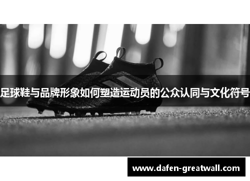 足球鞋与品牌形象如何塑造运动员的公众认同与文化符号